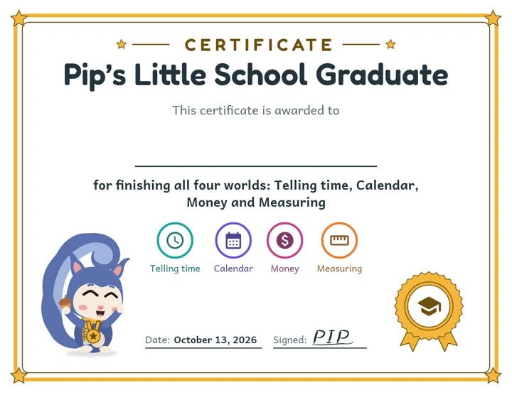 Pip’s Little School Graduate certificate from Pip, awarded for finishing All four worlds. Awarded for finishing Telling time, Calendar, Money and Measuring.